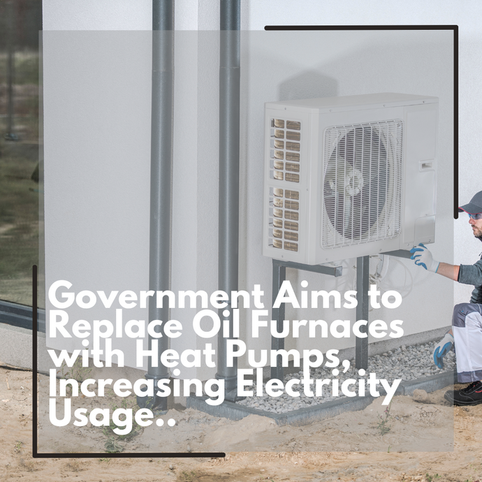 Government Aims to Replace Oil Furnaces with Heat Pumps, Increasing Electricity Usage